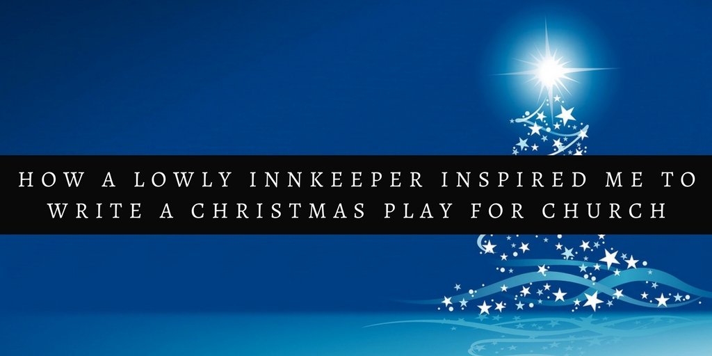 How a Lowly Innkeeper Inspired Me to Write a Christmas Play for Church